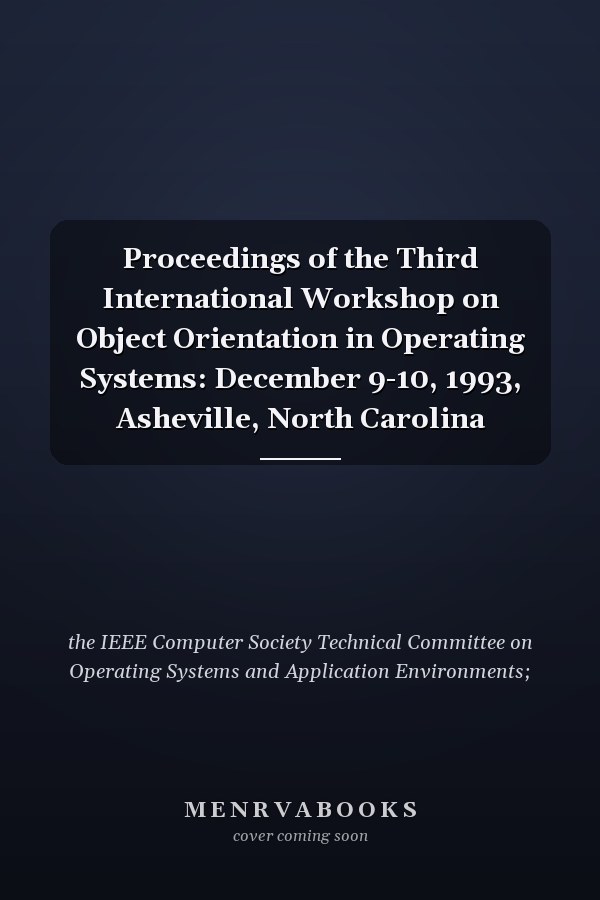Proceedings of the Third International Workshop on Object Orientation in Operating Systems: December 9-10, 1993, Asheville, North Carolina