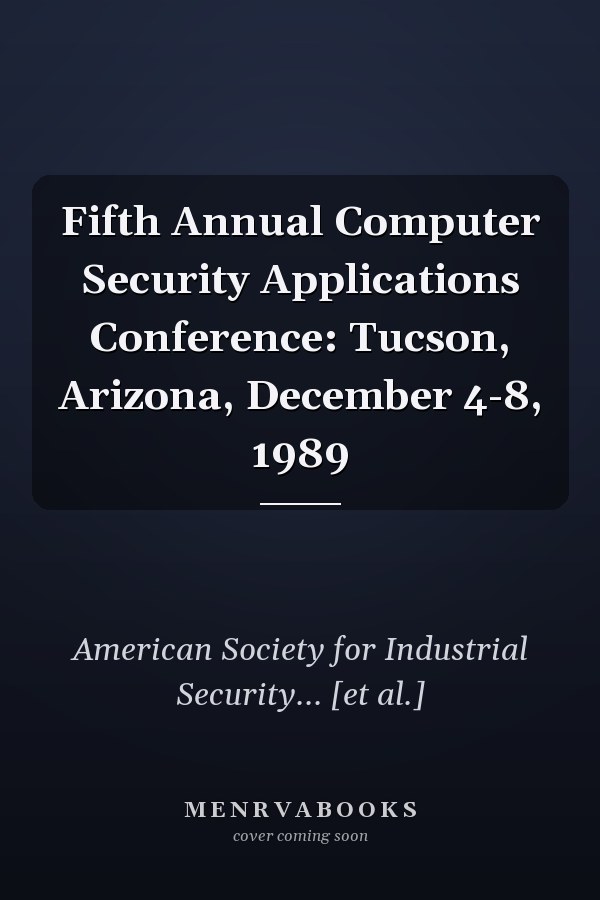 Fifth Annual Computer Security Applications Conference: Tucson, Arizona, December 4-8, 1989