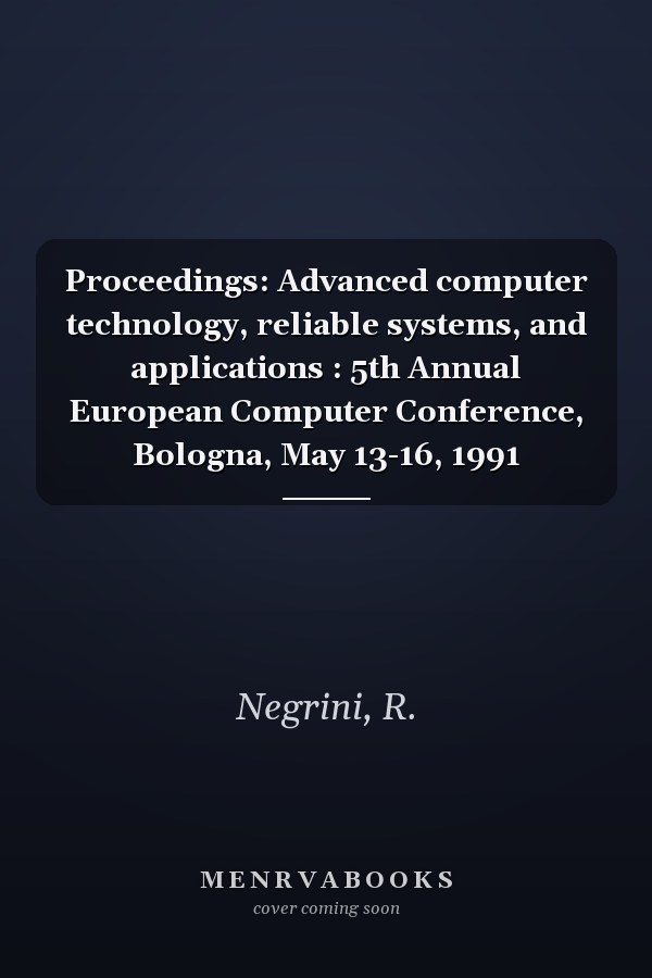 Proceedings: Advanced computer technology, reliable systems, and applications : 5th Annual European Computer Conference, Bologna, May 13-16, 1991