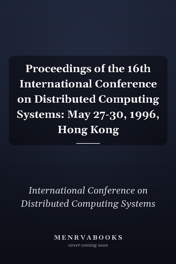 Proceedings of the 16th International Conference on Distributed Computing Systems: May 27-30, 1996, Hong Kong