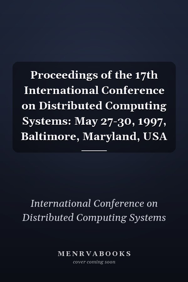 Proceedings of the 17th International Conference on Distributed Computing Systems: May 27-30, 1997, Baltimore, Maryland, USA
