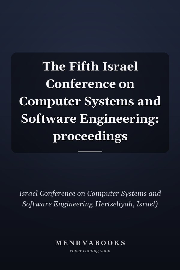 The Fifth Israel Conference on Computer Systems and Software Engineering: proceedings