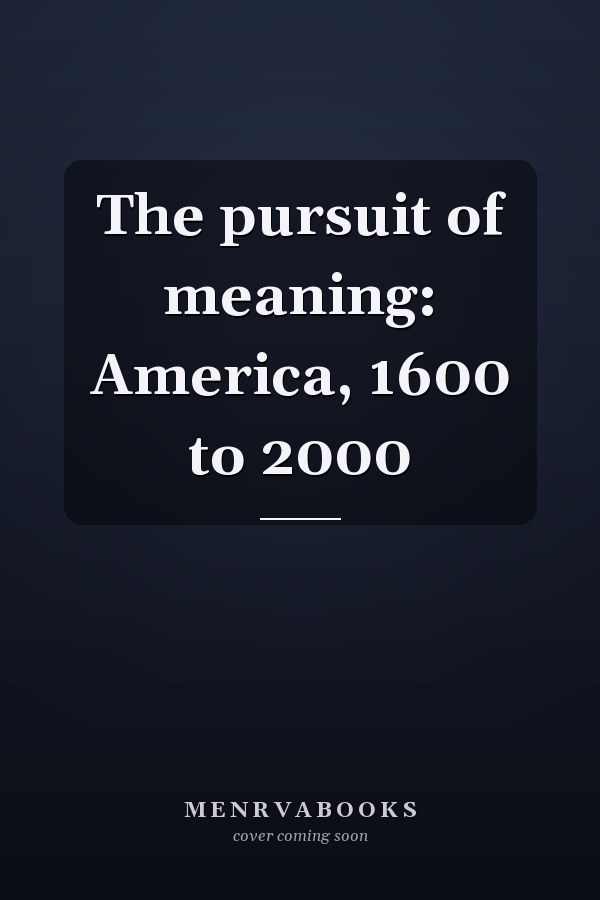 The pursuit of meaning: America, 1600 to 2000