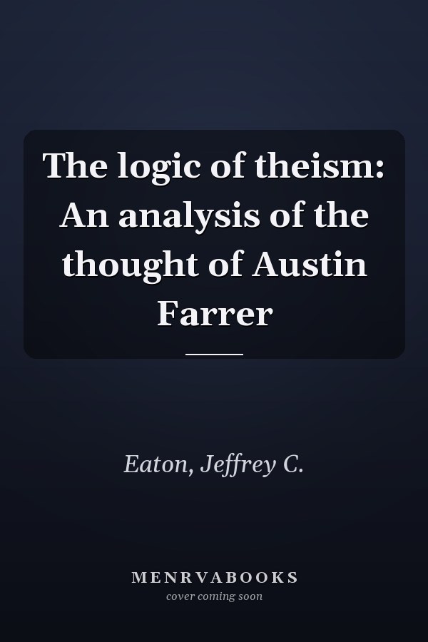 The logic of theism: An analysis of the thought of Austin Farrer