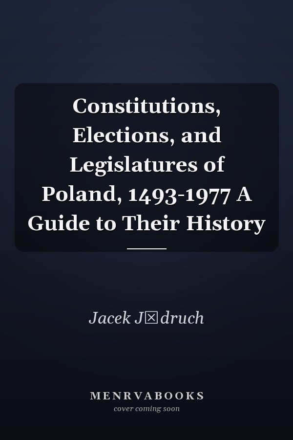 Constitutions, Elections, and Legislatures of Poland, 1493-1977 A Guide to Their History