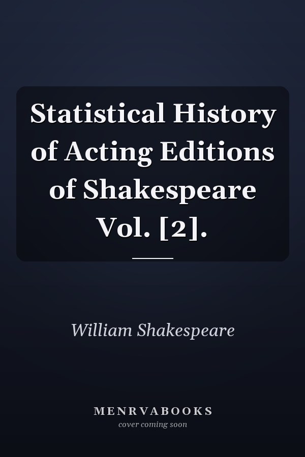 Statistical History of Acting Editions of Shakespeare Vol. [2].