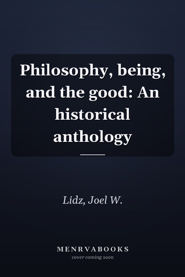 Philosophy, being, and the good: An historical anthology