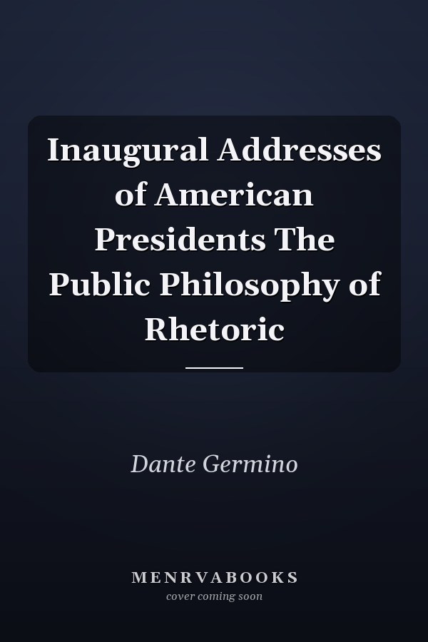 Inaugural Addresses of American Presidents The Public Philosophy of Rhetoric