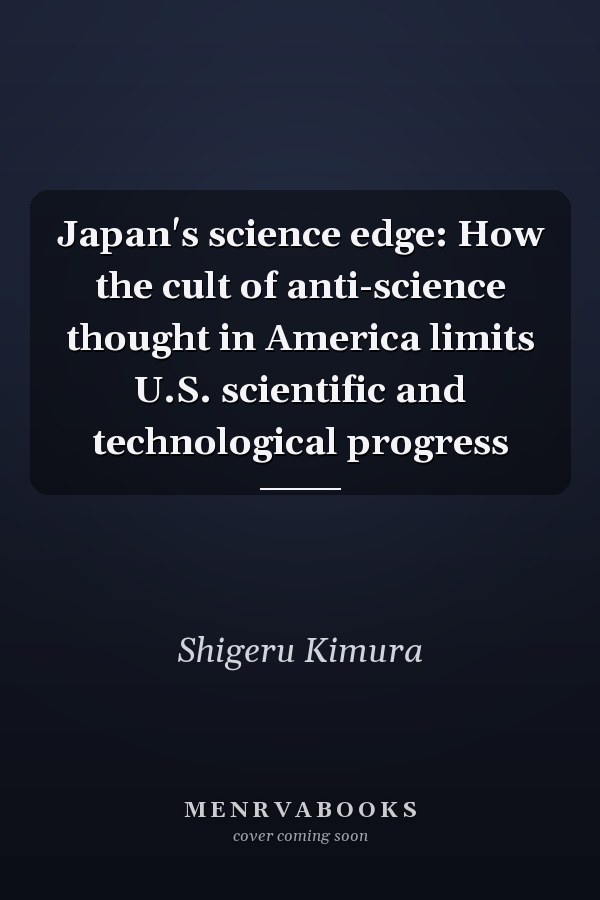 Japan's science edge: How the cult of anti-science thought in America limits U.S. scientific and technological progress