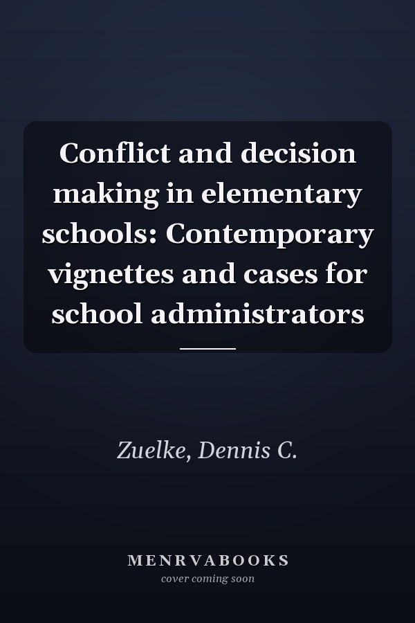 Conflict and decision making in elementary schools: Contemporary vignettes and cases for school administrators
