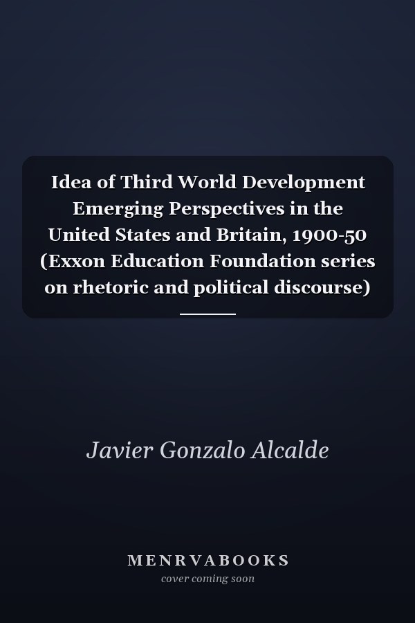 Idea of Third World Development Emerging Perspectives in the United States and Britain, 1900-50 (Exxon Education Foundation series on rhetoric and political discourse)