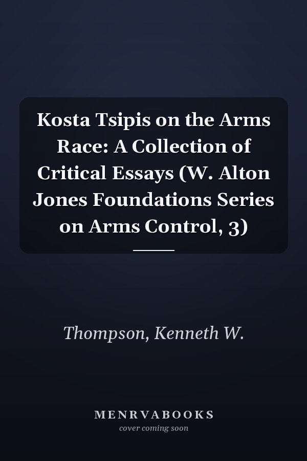 Kosta Tsipis on the Arms Race: A Collection of Critical Essays (W. Alton Jones Foundations Series on Arms Control, 3)