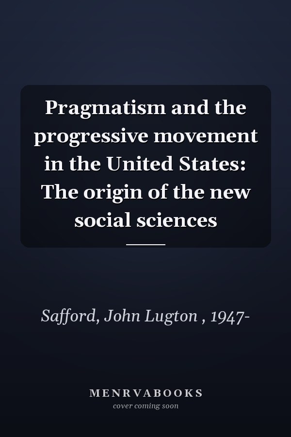 Pragmatism and the progressive movement in the United States: The origin of the new social sciences