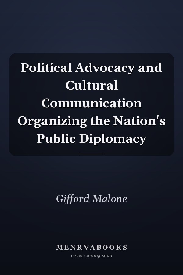 Political Advocacy and Cultural Communication Organizing the Nation's Public Diplomacy