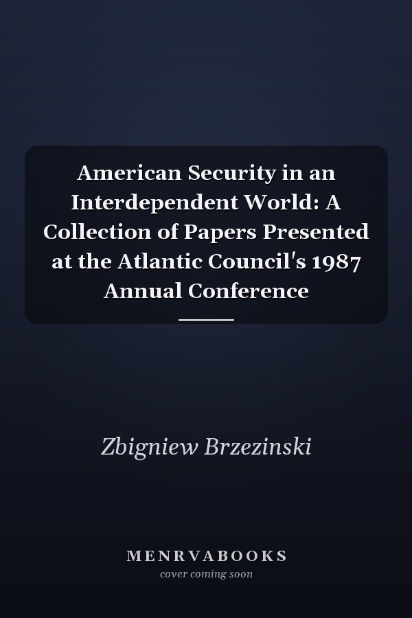 American Security in an Interdependent World: A Collection of Papers Presented at the Atlantic Council's 1987 Annual Conference