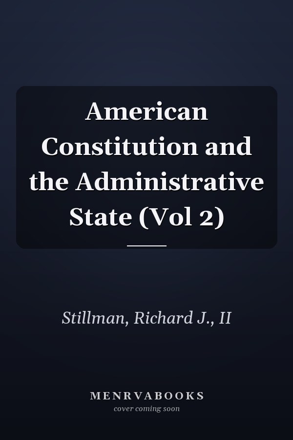 American Constitution and the Administrative State (Vol 2)