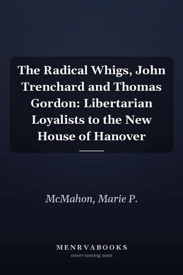 The Radical Whigs, John Trenchard and Thomas Gordon: Libertarian Loyalists to the New House of Hanover