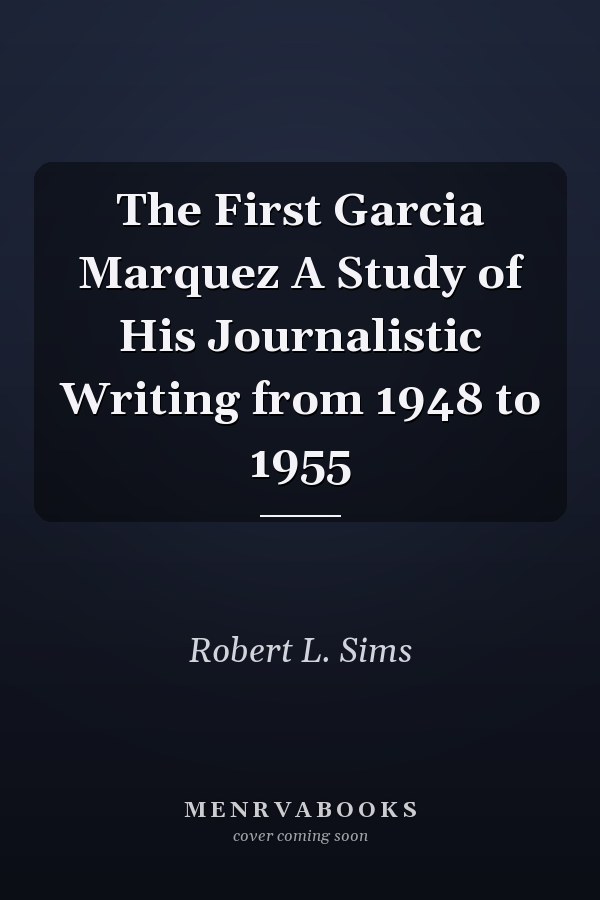 The First Garcia Marquez A Study of His Journalistic Writing from 1948 to 1955