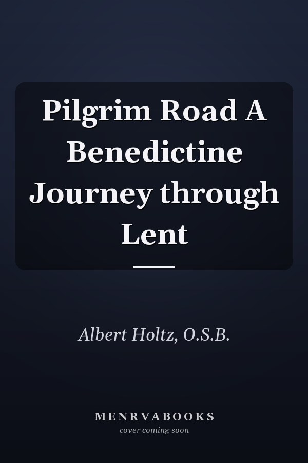Pilgrim Road A Benedictine Journey through Lent