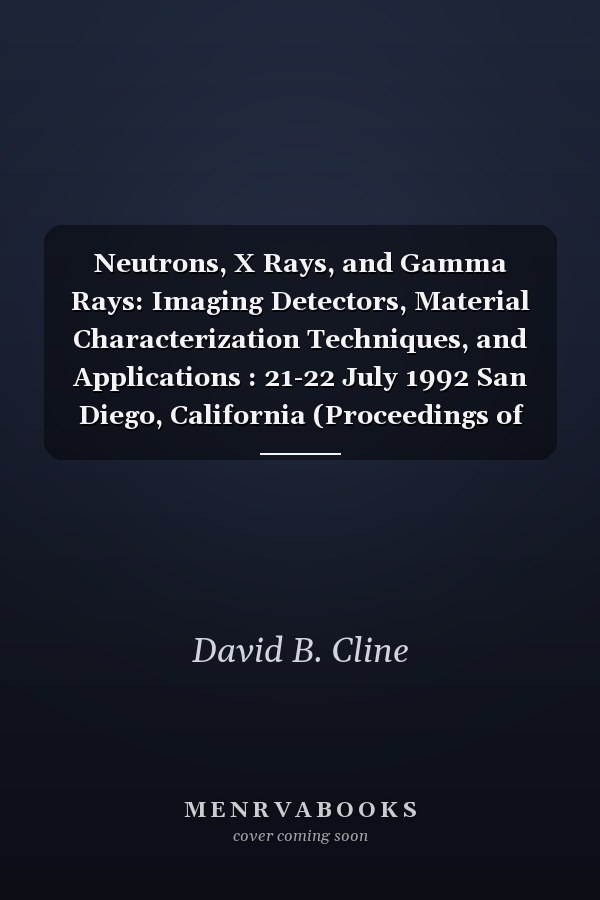 Neutrons, X Rays, and Gamma Rays: Imaging Detectors, Material Characterization Techniques, and Applications : 21-22 July 1992 San Diego, California (Proceedings of Spie)
