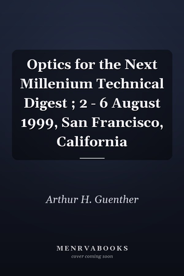 Optics for the Next Millenium Technical Digest ; 2 - 6 August 1999, San Francisco, California