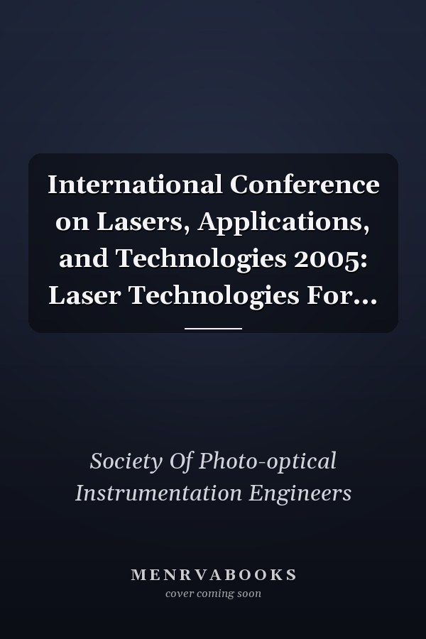 International Conference on Lasers, Applications, and Technologies 2005: Laser Technologies For...