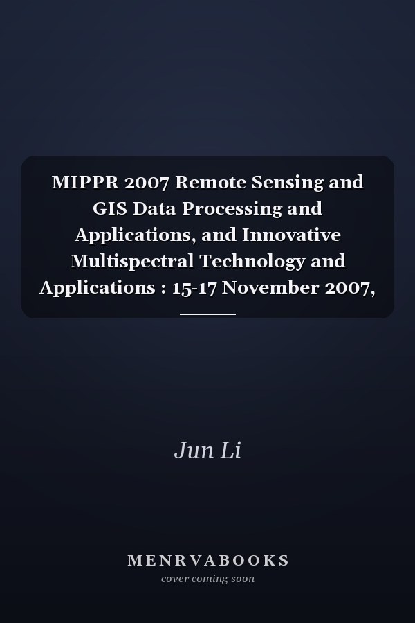 MIPPR 2007 Remote Sensing and GIS Data Processing and Applications, and Innovative Multispectral Technology and Applications : 15-17 November 2007, Wuhan, China