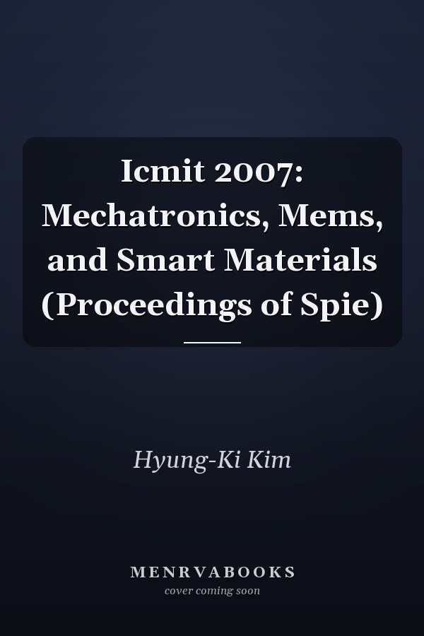 Icmit 2007: Mechatronics, Mems, and Smart Materials (Proceedings of Spie)