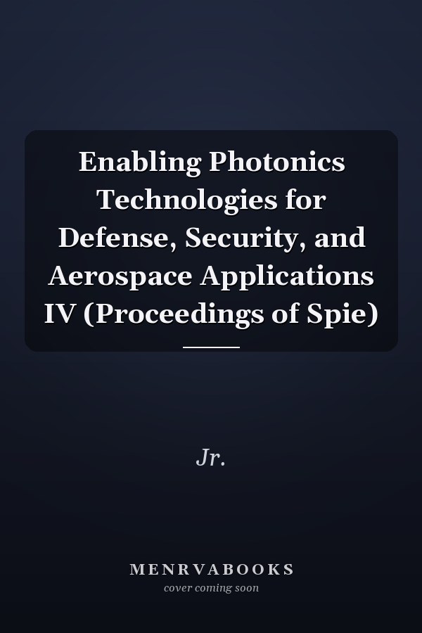 Enabling Photonics Technologies for Defense, Security, and Aerospace Applications IV (Proceedings of Spie)