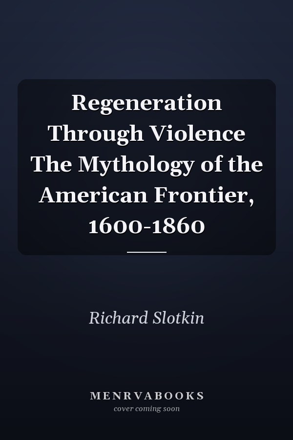 Regeneration Through Violence The Mythology of the American Frontier, 1600-1860