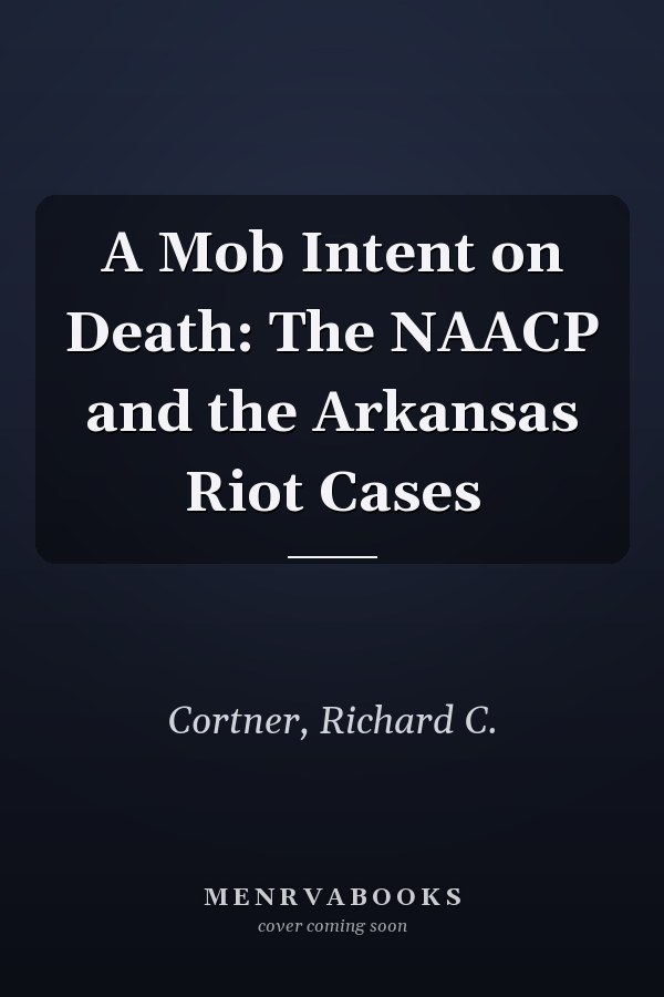 A Mob Intent on Death: The NAACP and the Arkansas Riot Cases