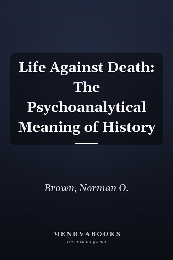 Life Against Death: The Psychoanalytical Meaning of History