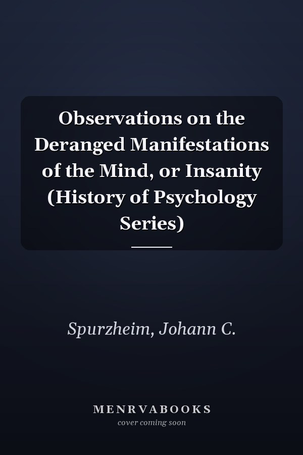 Observations on the Deranged Manifestations of the Mind, or Insanity (History of Psychology Series)