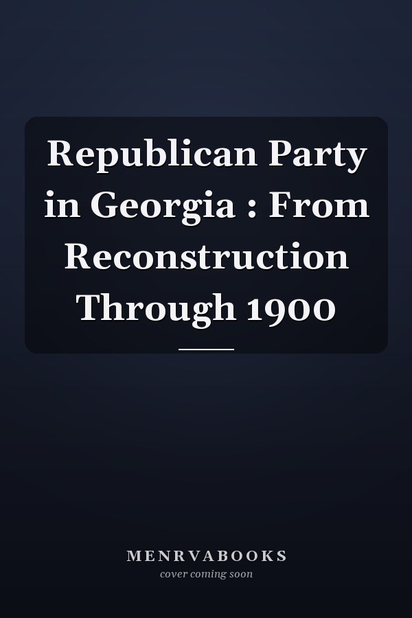 Republican Party in Georgia : From Reconstruction Through 1900