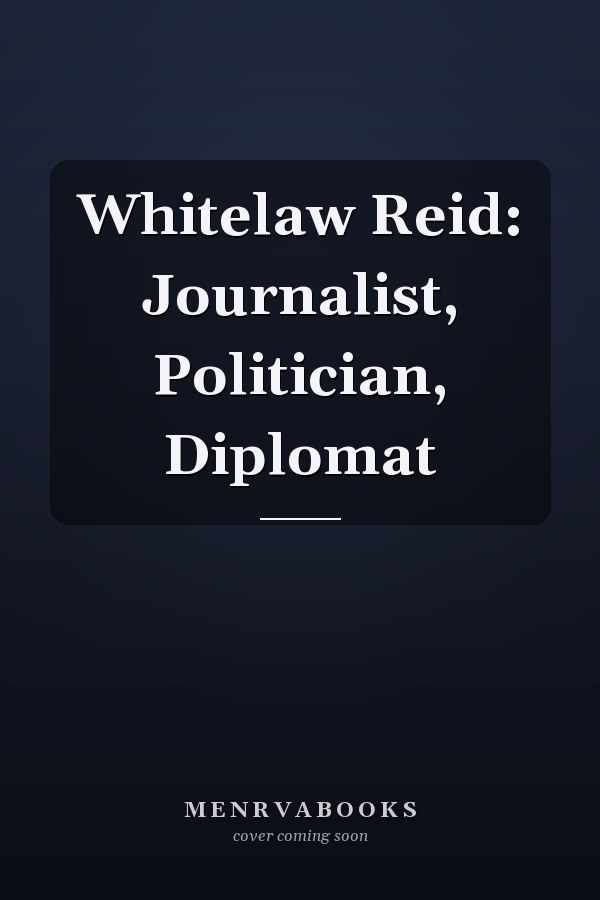 Whitelaw Reid: Journalist, Politician, Diplomat