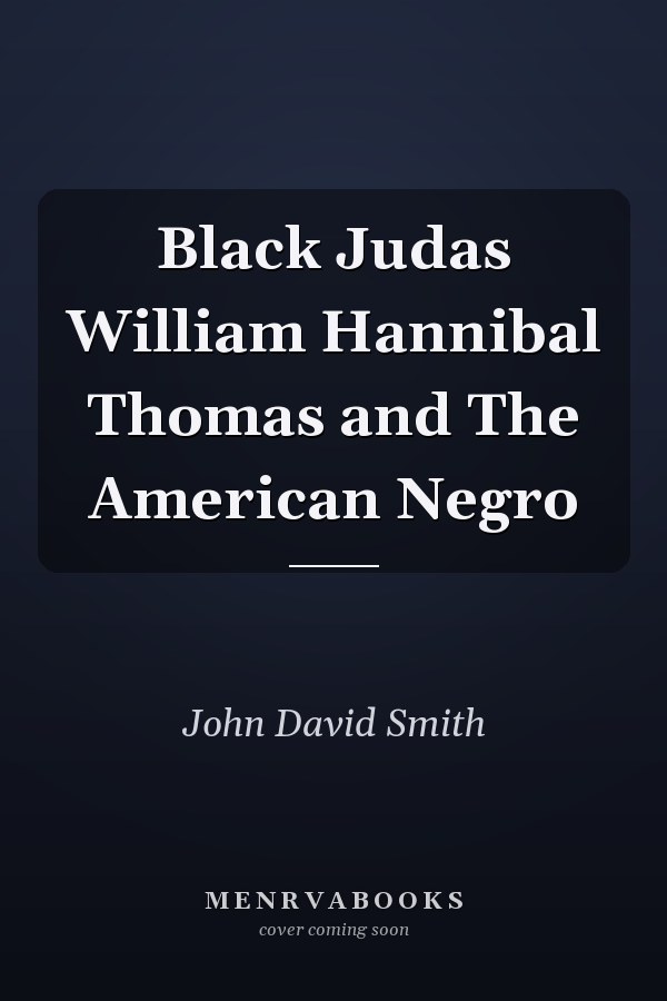 Black Judas William Hannibal Thomas and The American Negro