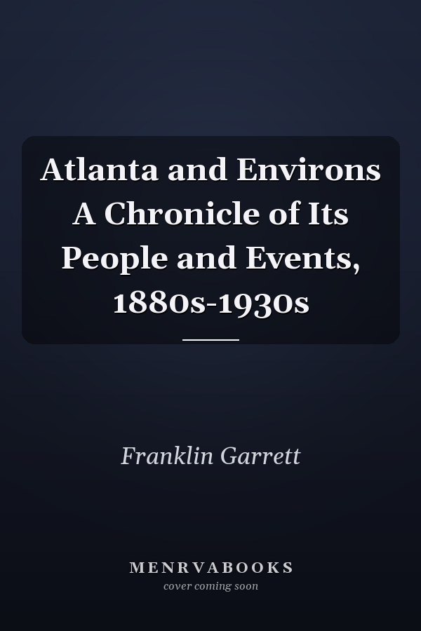 Atlanta and Environs A Chronicle of Its People and Events, 1880s-1930s