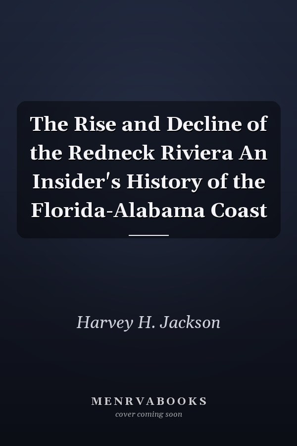 The Rise and Decline of the Redneck Riviera An Insider's History of the Florida-Alabama Coast