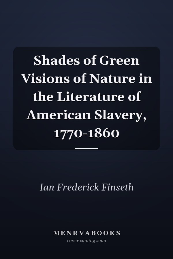 Shades of Green Visions of Nature in the Literature of American Slavery, 1770-1860