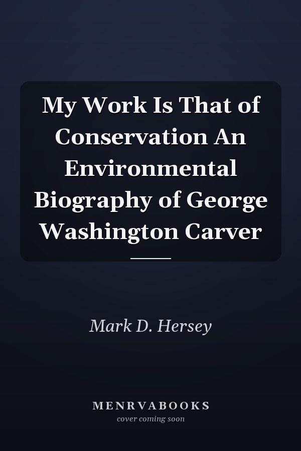 My Work Is That of Conservation An Environmental Biography of George Washington Carver
