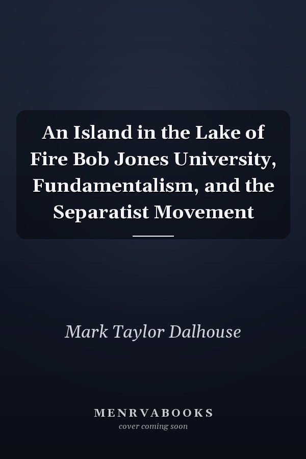 An Island in the Lake of Fire Bob Jones University, Fundamentalism, and the Separatist Movement