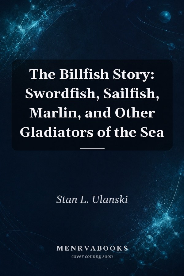 The Billfish Story: Swordfish, Sailfish, Marlin, and Other Gladiators of the Sea