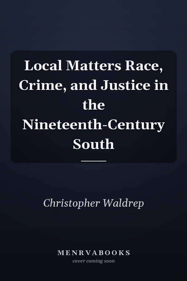 Local Matters Race, Crime, and Justice in the Nineteenth-Century South