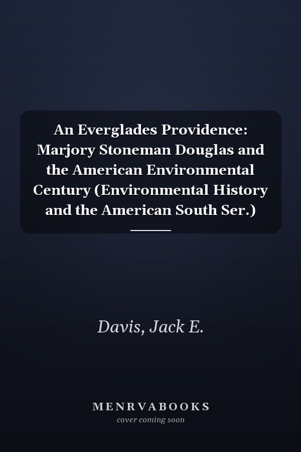 An Everglades Providence: Marjory Stoneman Douglas and the American Environmental Century (Environmental History and the American South Ser.)