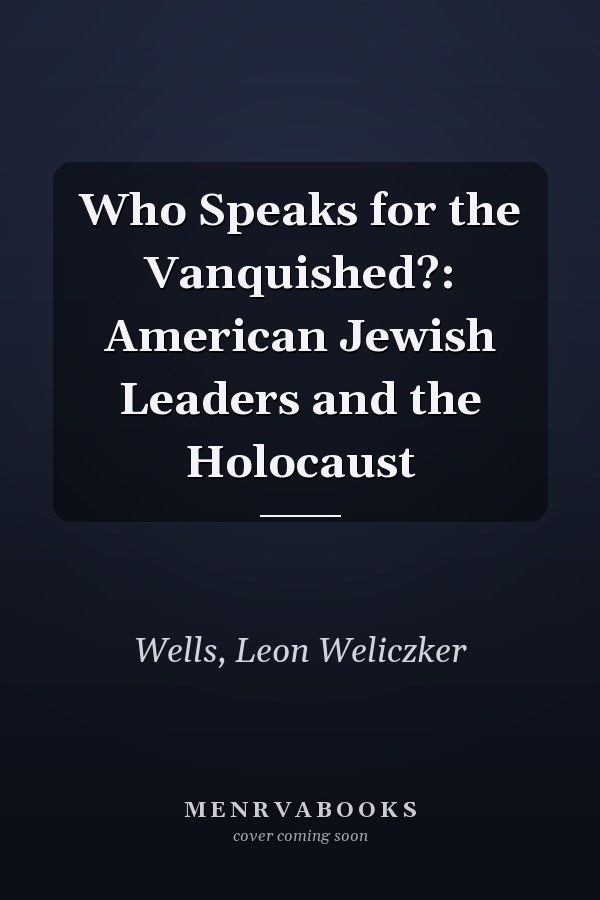 Who Speaks for the Vanquished?: American Jewish Leaders and the Holocaust