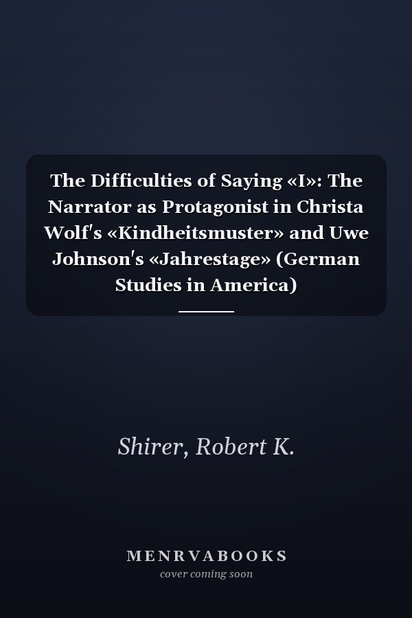 The Difficulties of Saying «I»: The Narrator as Protagonist in Christa Wolf's «Kindheitsmuster» and Uwe Johnson's «Jahrestage» (German Studies in America)
