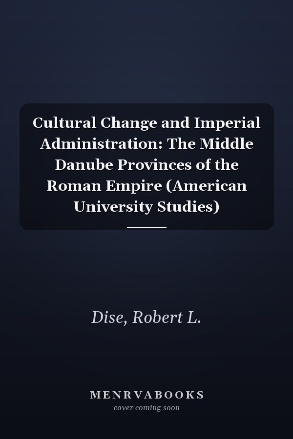 Cultural Change and Imperial Administration: The Middle Danube Provinces of the Roman Empire (American University Studies)