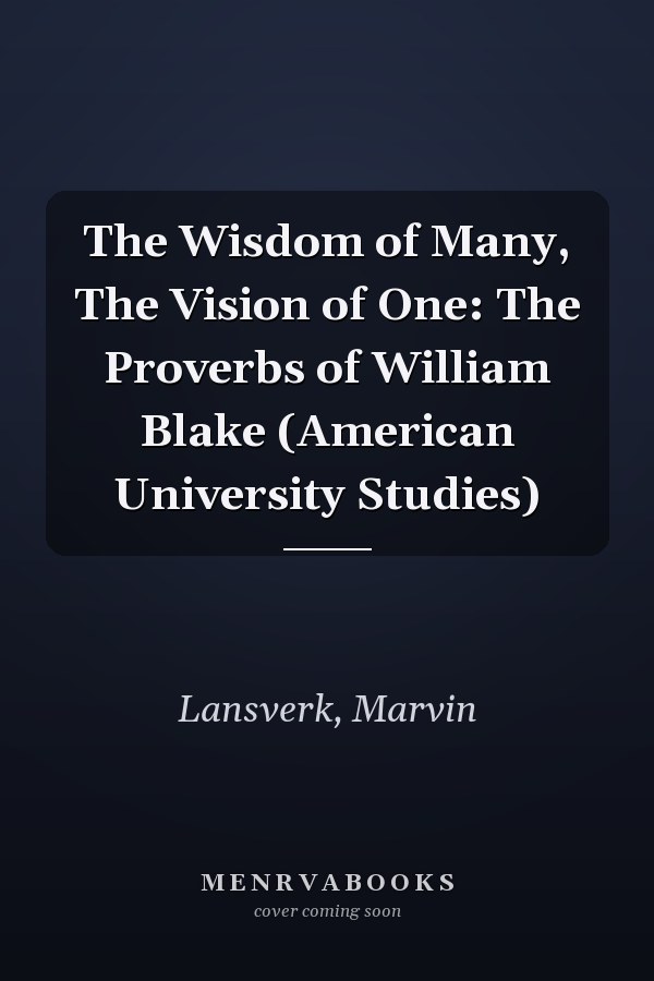 The Wisdom of Many, The Vision of One: The Proverbs of William Blake (American University Studies)