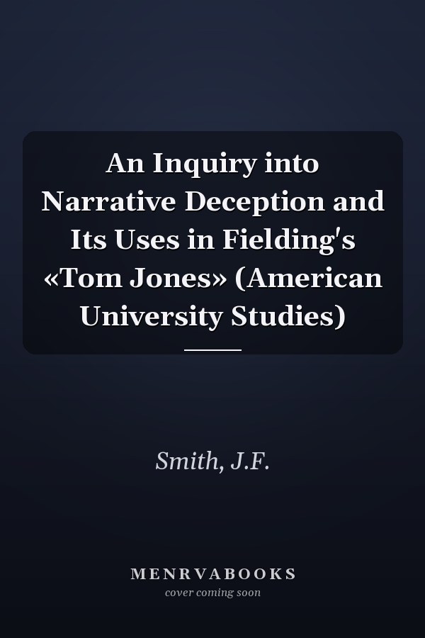 An Inquiry into Narrative Deception and Its Uses in Fielding's «Tom Jones» (American University Studies)