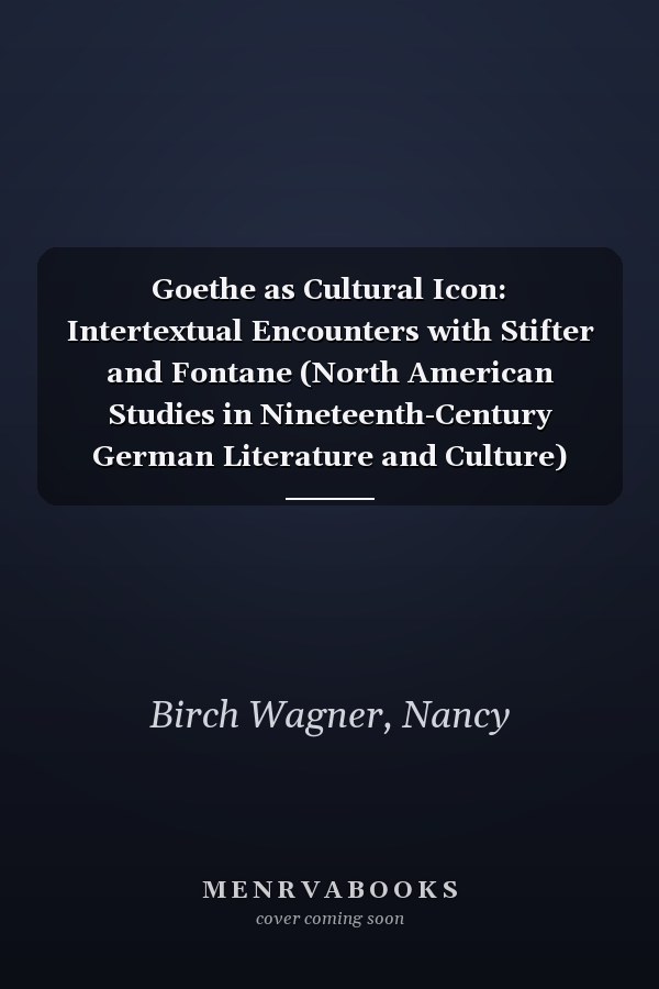 Goethe as Cultural Icon: Intertextual Encounters with Stifter and Fontane (North American Studies in Nineteenth-Century German Literature and Culture)
